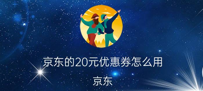 京东的20元优惠券怎么用 京东，东券怎么用？